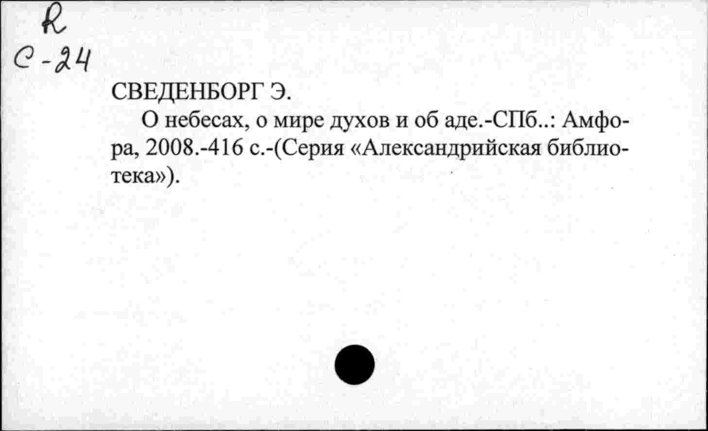 ﻿СВЕДЕНБОРГ Э.
О небесах, о мире духов и об аде.-СПб..: Амфора, 2008.-416 с.-(Серия «Александрийская библиотека»).